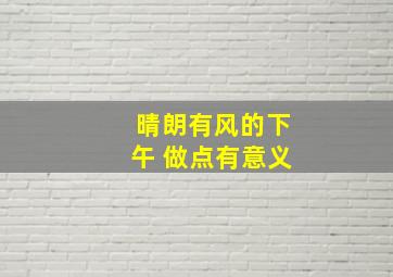 晴朗有风的下午 做点有意义